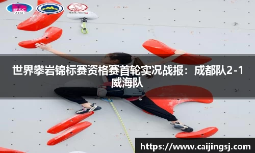 世界攀岩锦标赛资格赛首轮实况战报：成都队2-1威海队