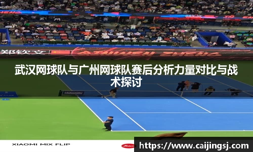 武汉网球队与广州网球队赛后分析力量对比与战术探讨