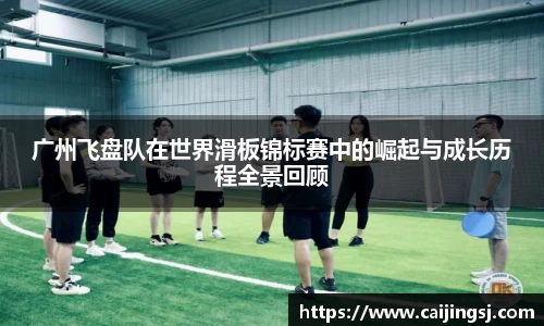 广州飞盘队在世界滑板锦标赛中的崛起与成长历程全景回顾