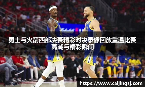 勇士与火箭西部决赛精彩对决录像回放重温比赛高潮与精彩瞬间