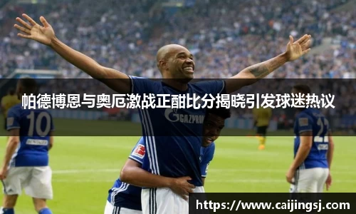 帕德博恩与奥厄激战正酣比分揭晓引发球迷热议