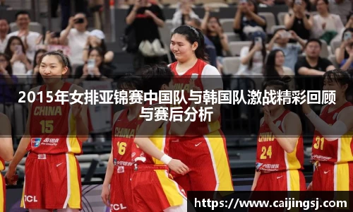 2015年女排亚锦赛中国队与韩国队激战精彩回顾与赛后分析